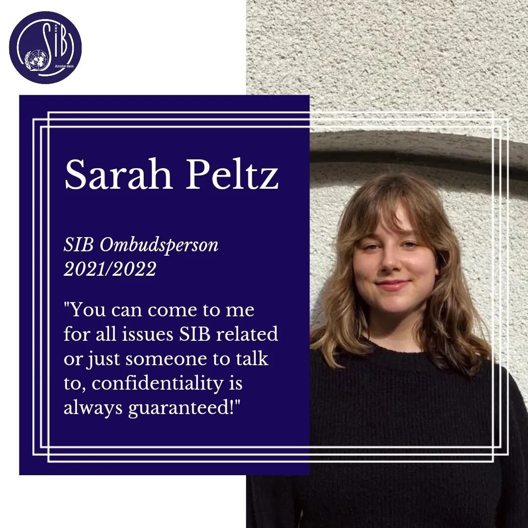 Dear SIB members,

During our last General Meeting, Sarah Peltz was presented as the SIB Ombudsperson for the academic year 2021/2022. If you have any issues, encounter any problems, or experience forms of harassment within the association, or you ju