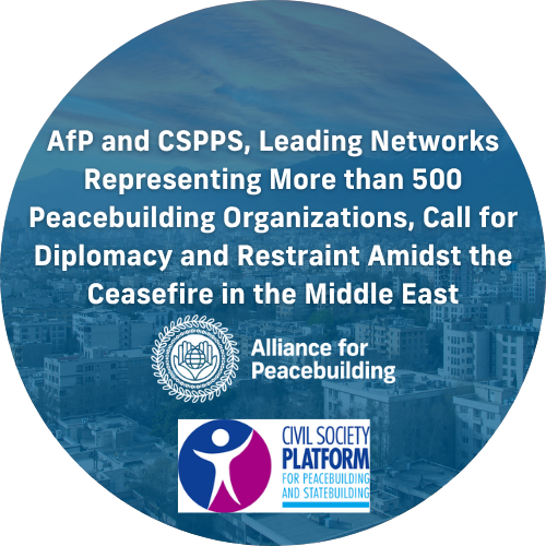AfP and CSPPS, Leading Networks Representing More than 500 Peacebuilding Organizations, Call for Diplomacy and Restraint Amidst the Ceasefire in the Middle East