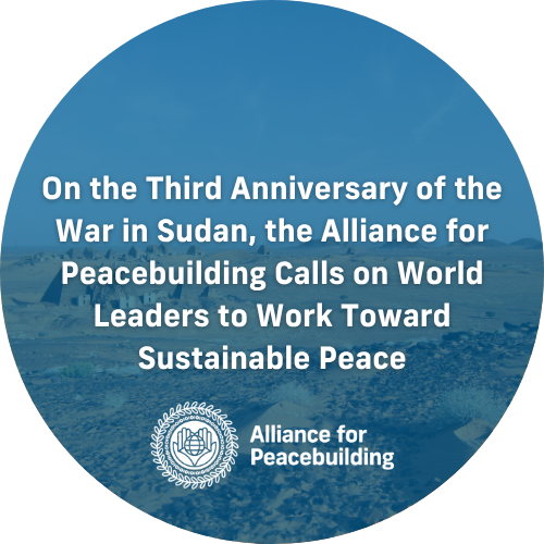 On the Third Anniversary of the War in Sudan, the Alliance for Peacebuilding Calls on World Leaders to Work Toward Sustainable Peace