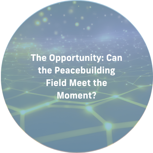 The Opportunity: Can the Peacebuilding Field Meet the Moment?