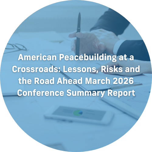 American Peacebuilding at a Crossroads: Lessons, Risks and the Road Ahead March 2026 Conference Summary Report