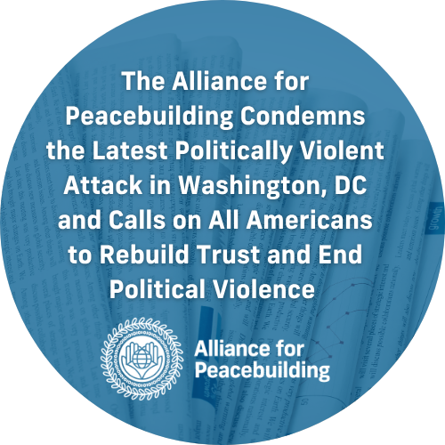 The Alliance for Peacebuilding Condemns the Latest Politically Violent Attack in Washington, DC and Calls on All Americans to Rebuild Trust and End Political Violence