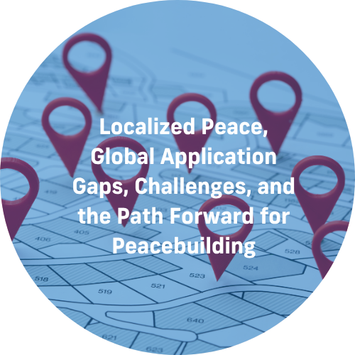 Localized Peace, Global Application Gaps, Challenges, and the Path Forward for Peacebuilding