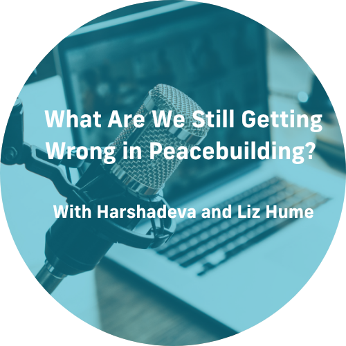  What Are We Still Getting Wrong in Peacebuilding? with Harshadeva and Liz Hume
