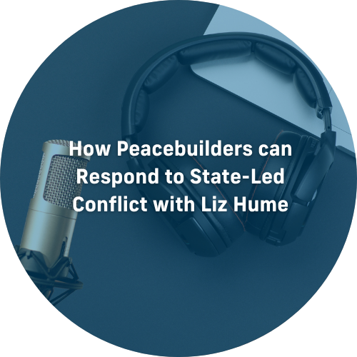How Peacebuilders can Respond to State-Led Conflict with Liz Hume