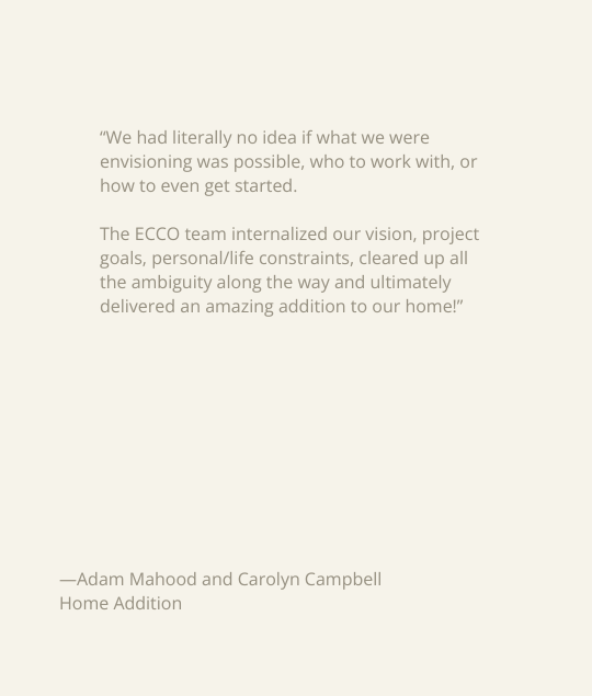 Client testimonial from Adam Mahood and Carolyn Campbell describing how ECCO Architecture guided them through their home addition project.