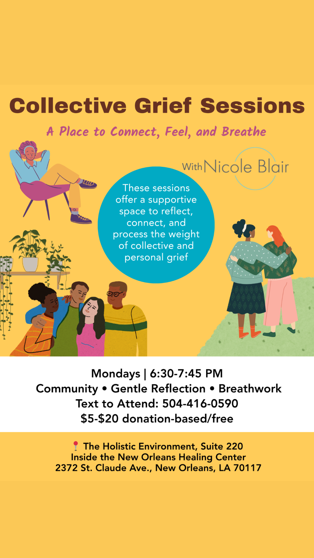 Collective Grief Sessions - A place to connect, feel and breathe with Nicole Blair. Mondays 6:30 to 7:45 pm at the Healing Center 2372 St. Claude Avenue Suite 220, Text 504-416-0590 to attend, donation based/free