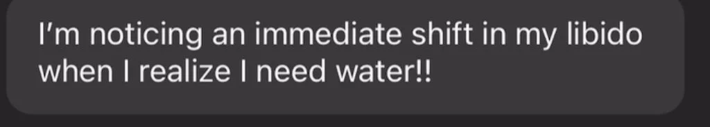 Text message reading: "I'm noticing an immediate shift in my libido when I realize I need water!!"