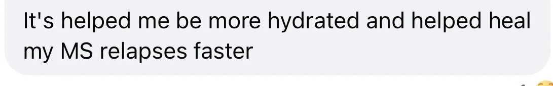 Text message saying: 'It's helped me be more hydrated and helped heal my MS relapses faster'.