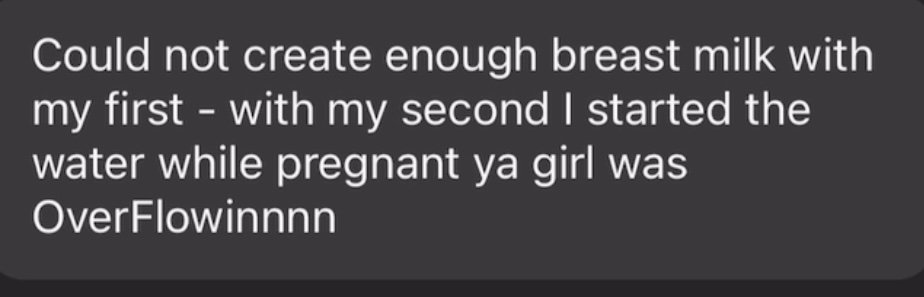 Text on a dark background reading, "Could not create enough breast milk with my first — with my second I started the water while pregnant ya girl was OverFlowinnnn."