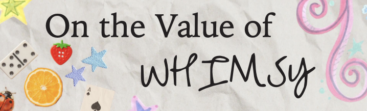 On the Value of Whimsy