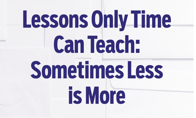 Lessons Only Time Can Teach: Sometimes Less is More