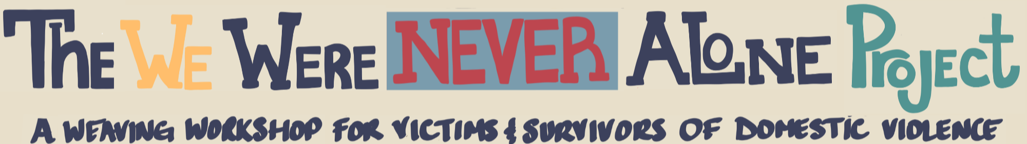 Colorful logo with the text "The We Were NEVER Alone Project" and a subtitle that reads "A Weaving Workshop for Victims & Survivors of Domestic Violence."