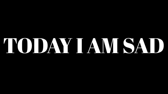 Today I am sad