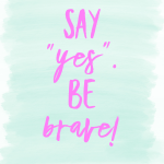 Say yes be brave
