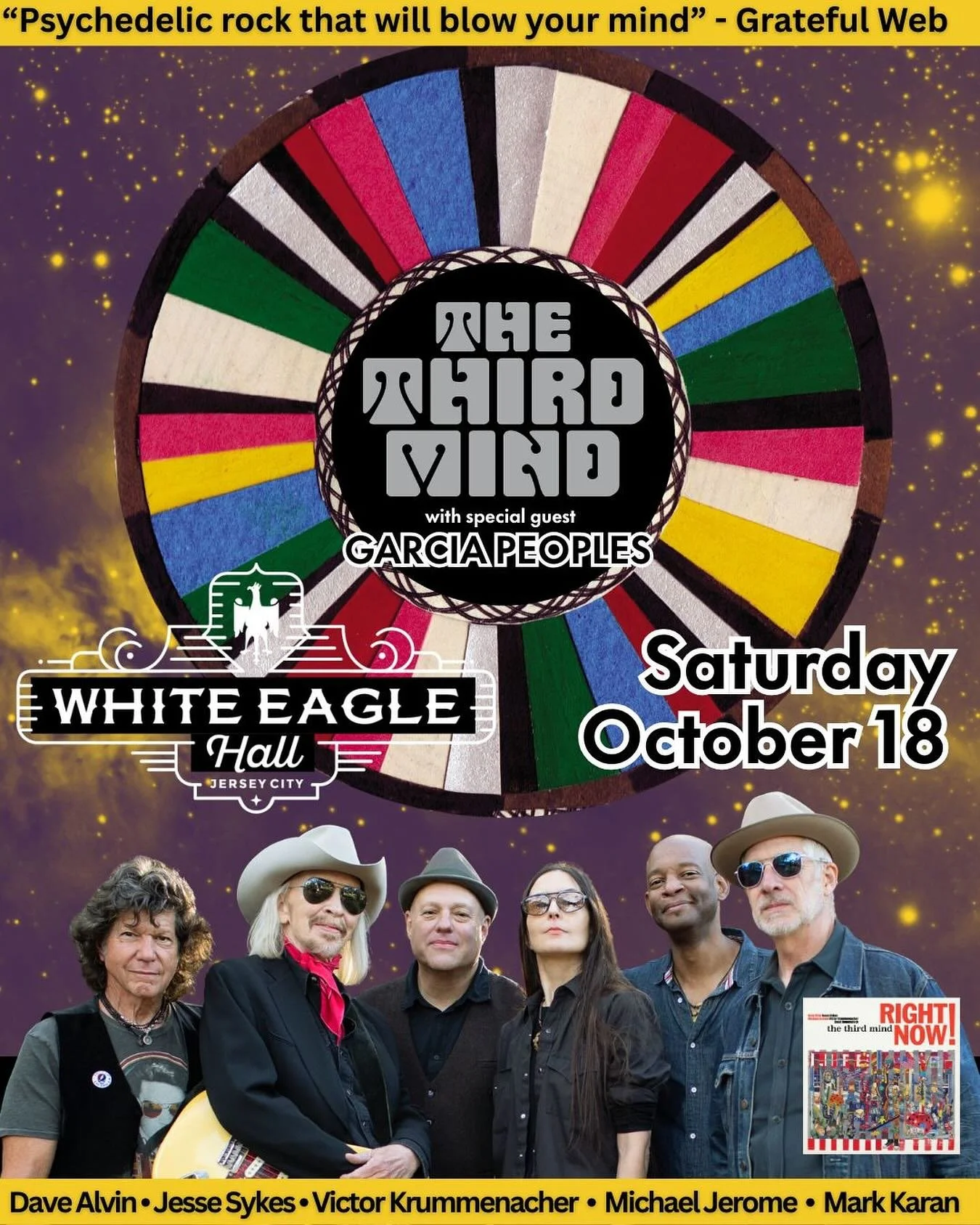 Jersey City, NJ
Don&rsquo;t Miss Saturday Night!
October 18 at White Eagle Hall!
 
THE THIRD MIND &ndash; LIVE featuring Dave Alvin, Jesse Sykes, Victor Krummenacher, Mark Karan and Michael Jerome
 
Plus Special Guests &ndash; GARCIA PEOPLES !
 
&ldq