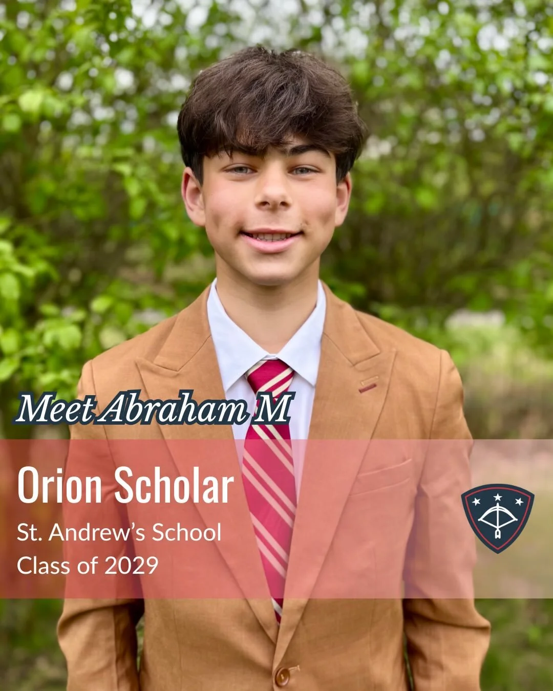Abraham M. attends St. Andrew&rsquo;s School in Delaware as a member of the Class of 2029. As the son of a United States Air Force servicemember, he has embraced the opportunities that come with being an Orion Military Scholar.

During his freshman y