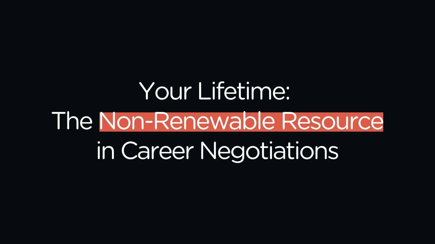 Your Lifetime: The Non-Renewable Resource in Career Negotiations