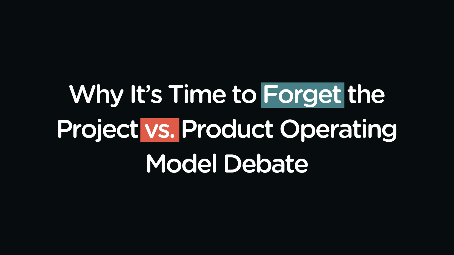 Why It’s Time to Forget the Project vs. Product Operating Model Debate