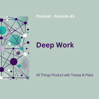 Deep Work - All Things Product Podcast with Teresa Torres &amp; Petra Wille
