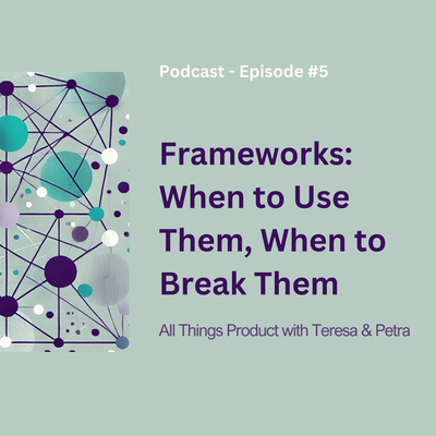 Frameworks: When to Use Them, When to Break Them - All Things Product Podcast with Teresa Torres &amp; Petra Wille