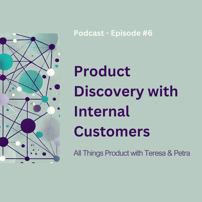 Product Discovery with Internal Customers - All Things Product Podcast with Teresa Torres &amp; Petra Wille