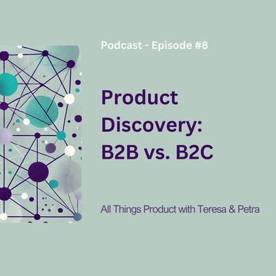 Product Discovery: B2B vs. B2C - All Things Product Podcast with Teresa Torres &amp; Petra Wille