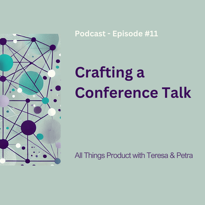 Crafting a Conference Talk - All Things Product Podcast with Teresa Torres &amp; Petra Wille