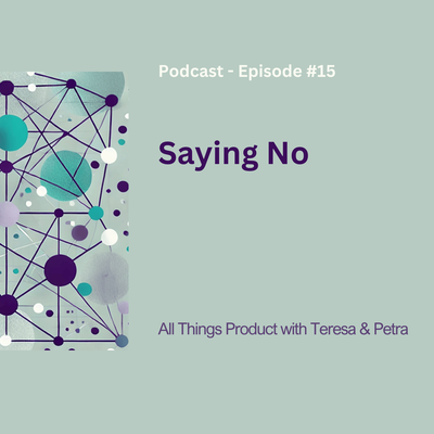 Saying No - All Things Product Podcast with Teresa Torres &amp; Petra Wille