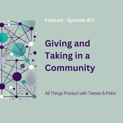 Giving and Taking in a Community - All Things Product Podcast with Teresa Torres &amp; Petra Wille