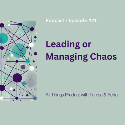 Leading Or Managing Chaos - All Things Product Podcast with Teresa Torres &amp; Petra Wille