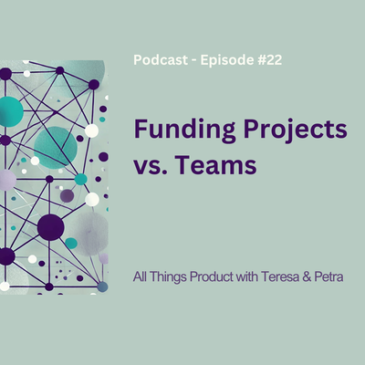 Funding Projects Vs. Teams - All Things Product Podcast with Teresa Torres &amp; Petra Wille