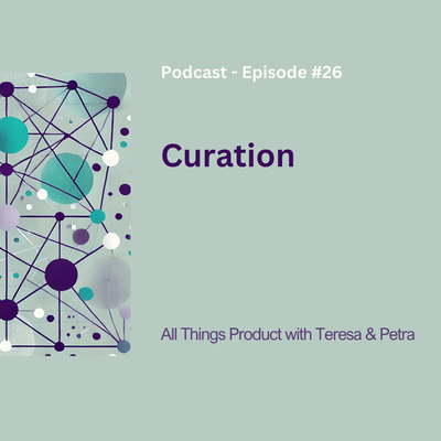 Curation - All Things Product Podcast with Teresa Torres &amp; Petra Wille