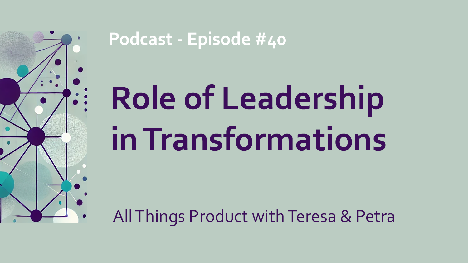 Role of Leadership in Transformations: All Things Product with Teresa and Petra