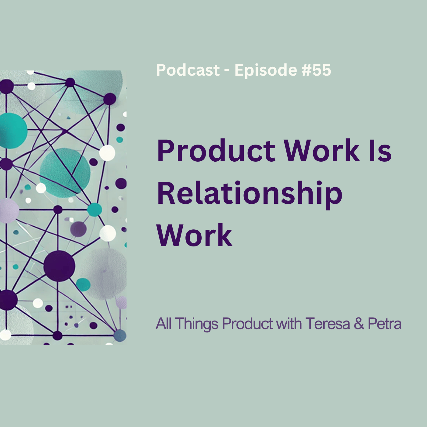 Product Work Is Relationship Work - All Things Product Podcast with Teresa Torres &amp; Petra Wille