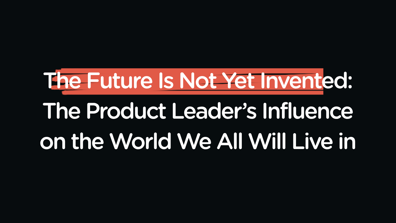 The Future Is Not Yet Invented: The Product Leader’s Influence on the World We All Will Live in