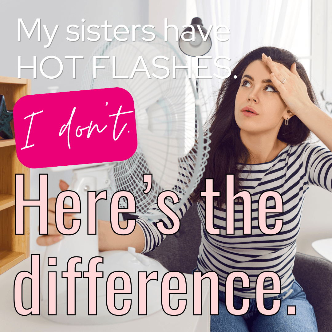 My Sisters Have Hot Flashes. I Don't. Here's the Difference.
