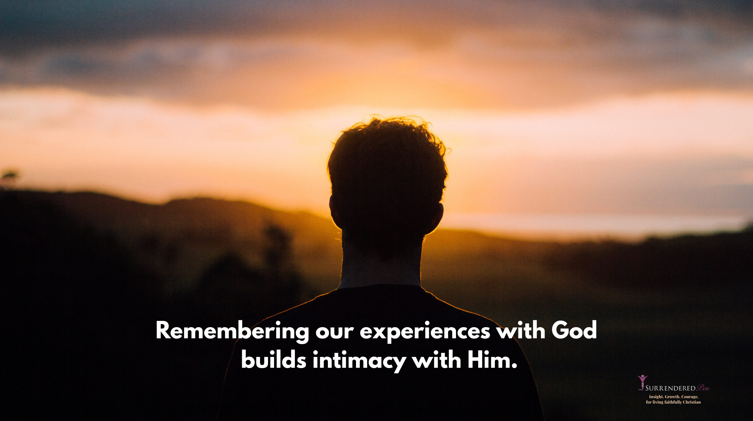An image of a man looking at a sunset with his back to the camera and with the tag "remembering our experiences with God build intimacy with Him."