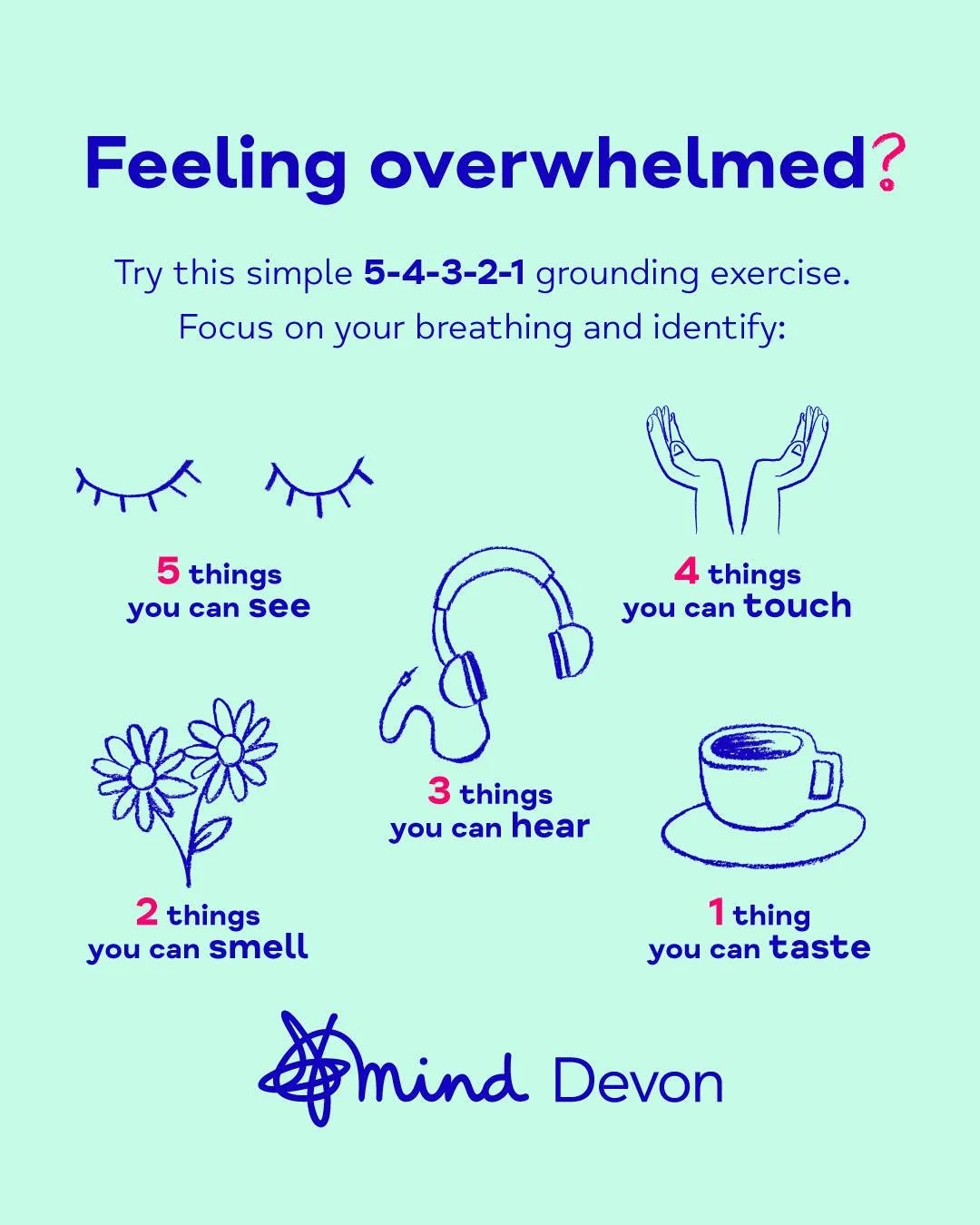 Feeling overwhelmed? 

Take a mindful moment to ground yourself within the present moment using your 5 senses. 

5 things you can see 👀
4 things you can touch 🤲
3 things you can hear 👂
2 things you can smell 👃
1 thing you can taste 👄