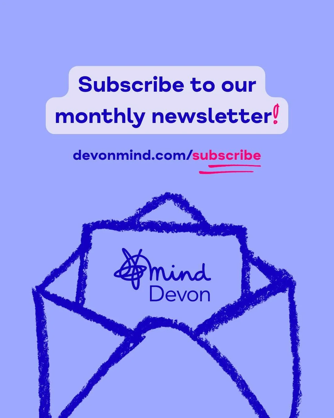 Are you subscribed to our Devon Mind monthly newsletter? ✉️

Stay in the loop with all the latest news and updates, and receive all of the upcoming dates for our support services and opportunities, straight to your inbox! Make sure you never miss a t