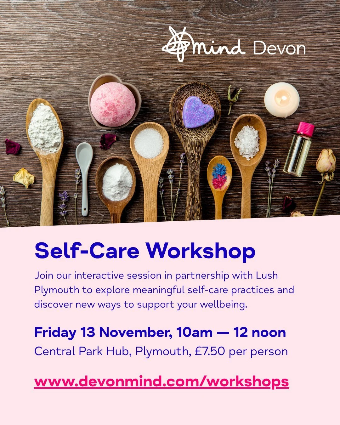 𝗦𝗲𝗹𝗳-𝗖𝗮𝗿𝗲 𝗪𝗼𝗿𝗸𝘀𝗵𝗼𝗽 in partnership with Lush Plymouth

Join our workshop designed to help you reconnect with yourself, explore meaningful self-care practices, and discover new ways to support your wellbeing &mdash; all while enjoying a