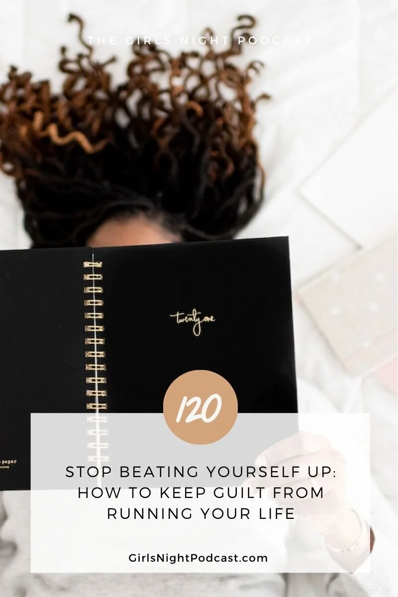 Stop Beating Yourself Up How To Keep Guilt From Running Your Life The Girls Night Podcast