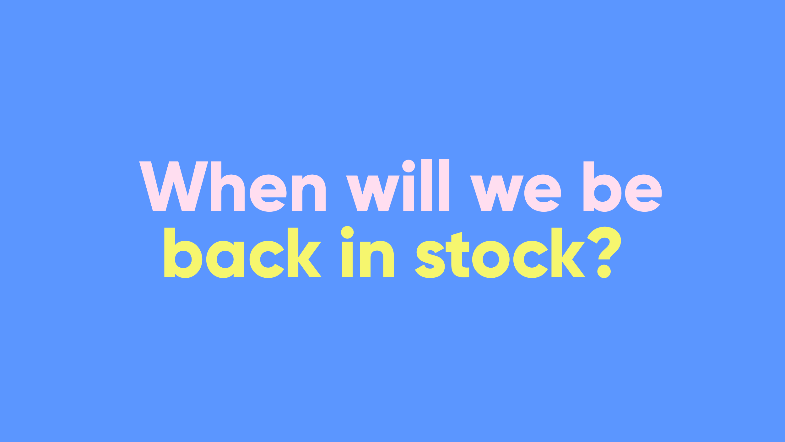 When will we be back in stock?