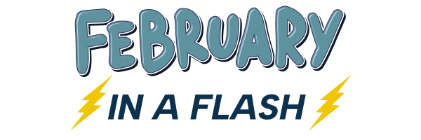 February in a Flash: What Worked, What’s New & What’s Next!