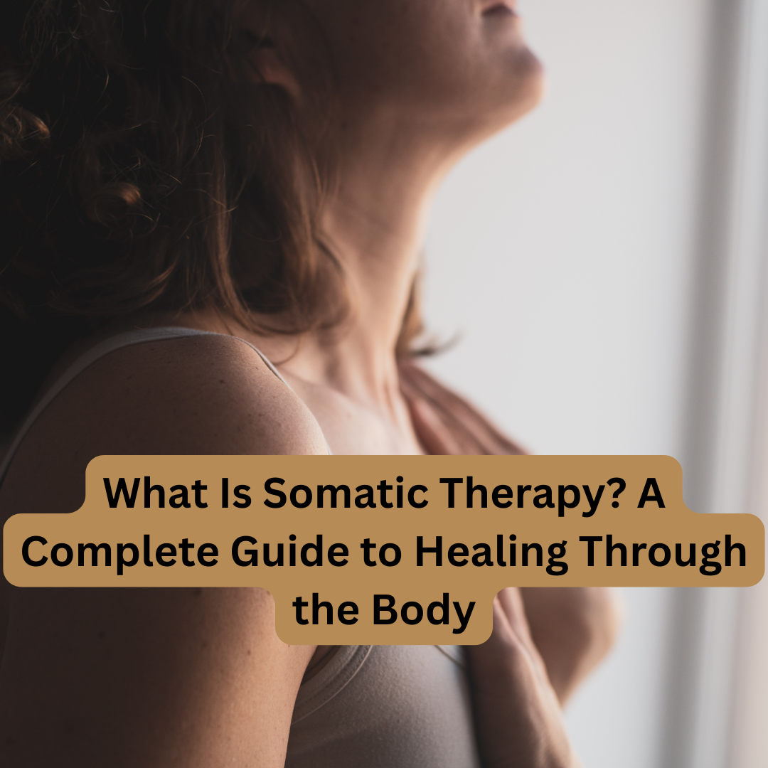 What Is Somatic Therapy? A Complete Guide to Healing Through the Body