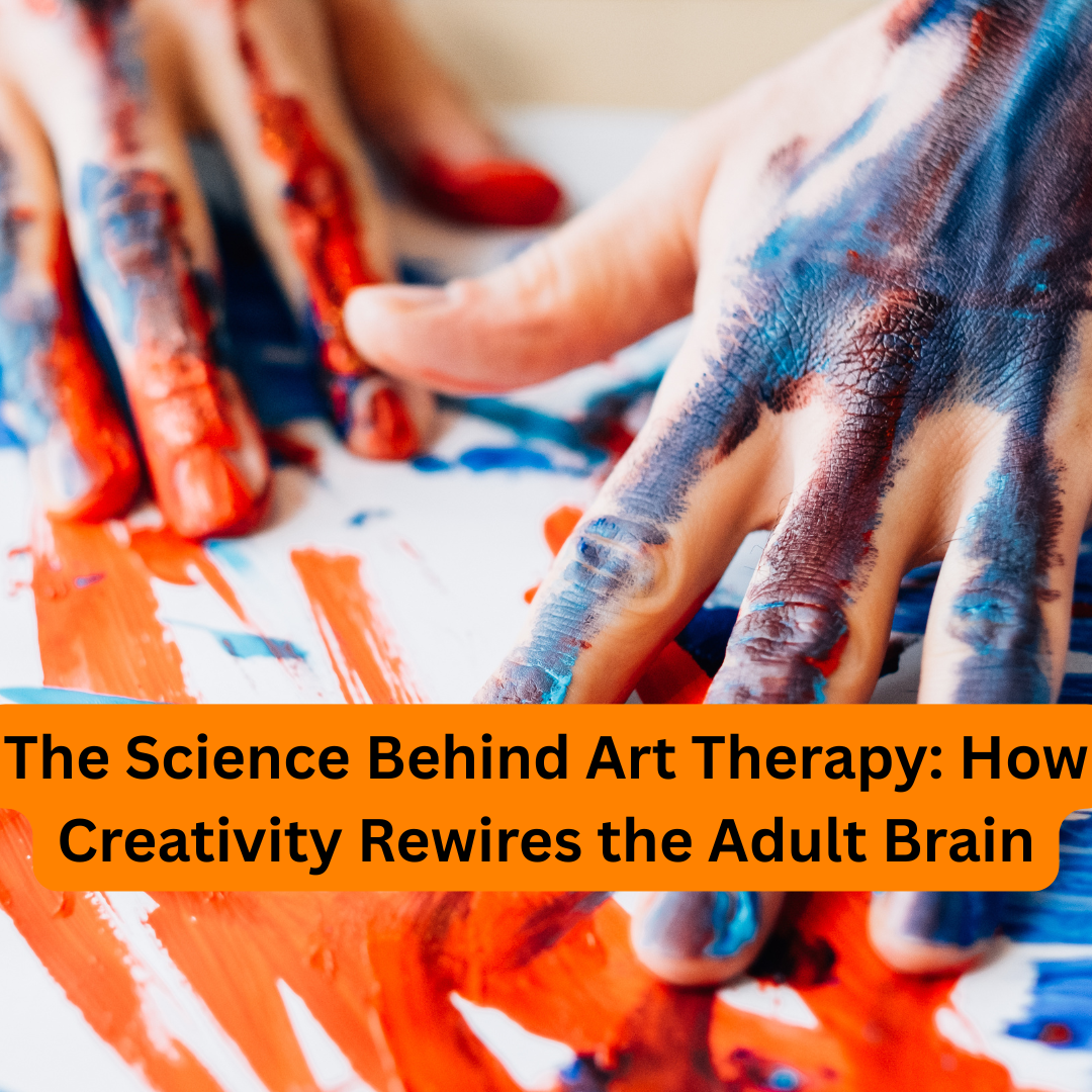 The Science Behind Art Therapy: How Creativity Rewires the Adult Brain