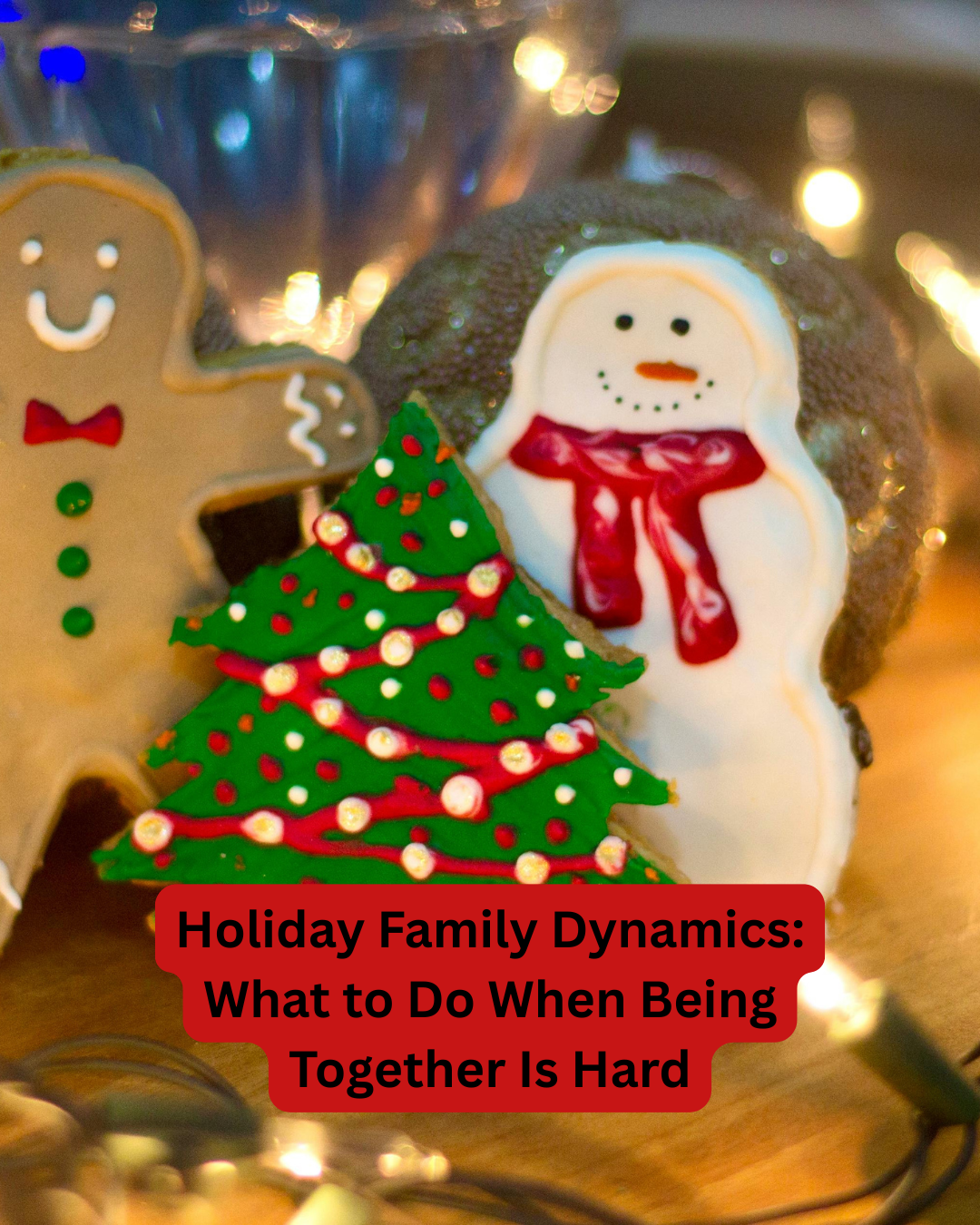 Holiday Family Dynamics: What to Do When Being Together Is Hard
