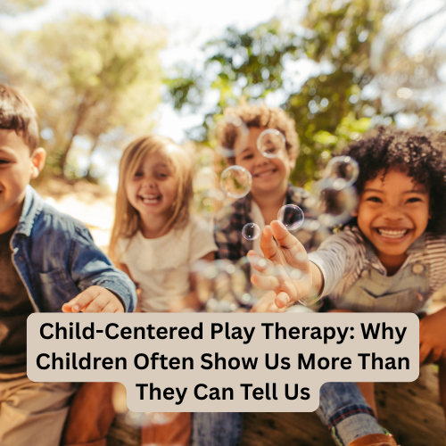 Child-Centered Play Therapy: Why Children Often Show Us More Than They Can Tell Us