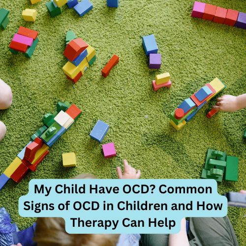 Does My Child Have OCD? Common Signs of OCD in Children and How Therapy Can Help