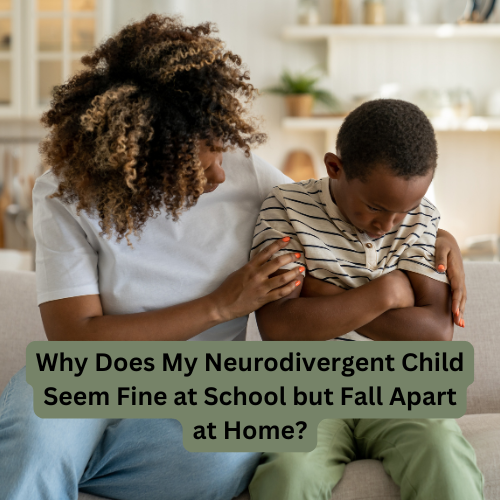Why Does My Neurodivergent Child Seem Fine at School but Fall Apart at Home?
